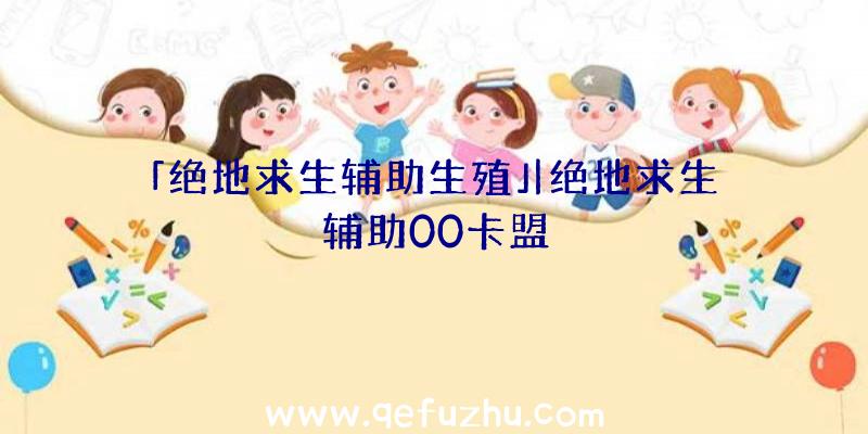 「绝地求生辅助生殖」|绝地求生辅助00卡盟